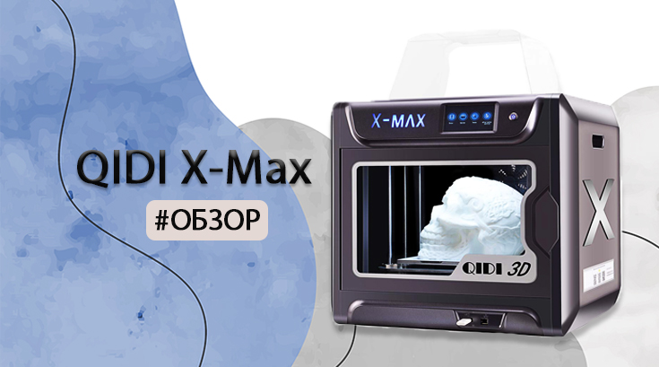 Обзор 3D-принтера QIDI X-Max
